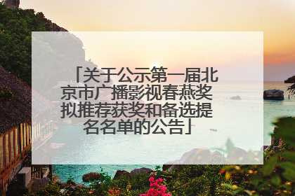关于公示第一届北京市广播影视春燕奖拟推荐获奖和备选提名名单的公告